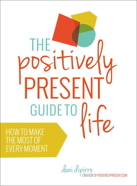 The Positively Present Guide to Life, Dani DiPirro