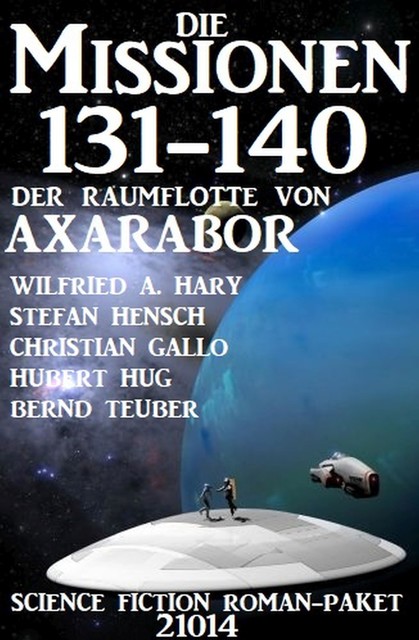 Die Missionen 131–140 der Raumflotte von Axarabor: Science Fiction Roman-Paket 21014, Wilfried A. Hary, Bernd Teuber, Hubert Hug, Stefan Hensch, Christian Gallo