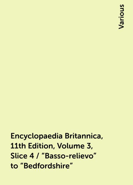 Encyclopaedia Britannica, 11th Edition, Volume 3, Slice 4 / "Basso-relievo" to "Bedfordshire", Various