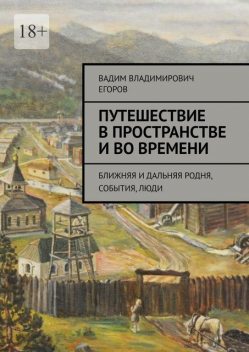 Путешествие в пространстве и во времени. Ближняя и дальняя родня, события, люди, Вадим Егоров