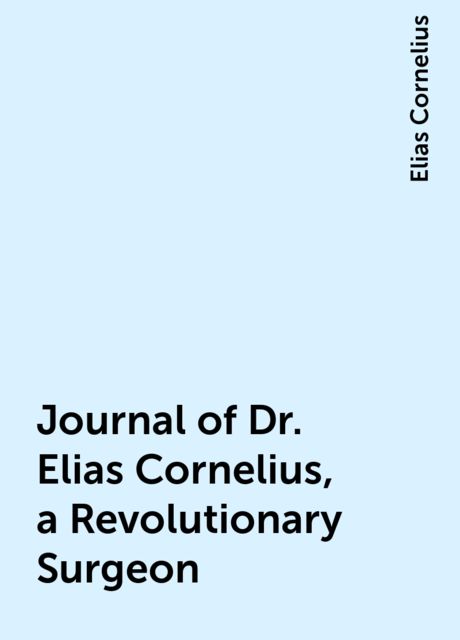 Journal of Dr. Elias Cornelius, a Revolutionary Surgeon, Elias Cornelius