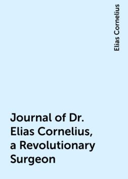 Journal of Dr. Elias Cornelius, a Revolutionary Surgeon, Elias Cornelius