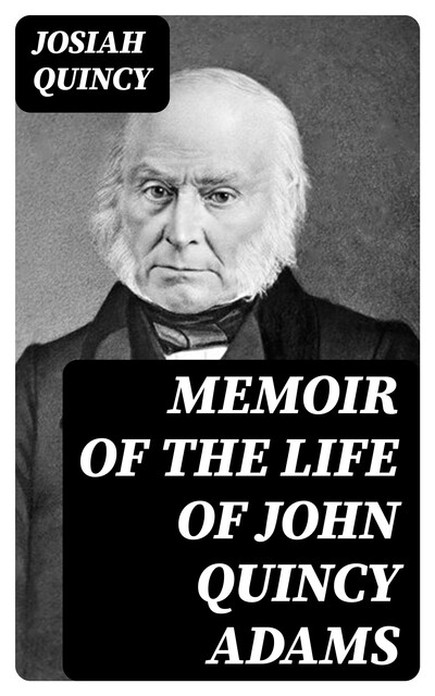 Memoir of the Life of John Quincy Adams, Josiah Quincy