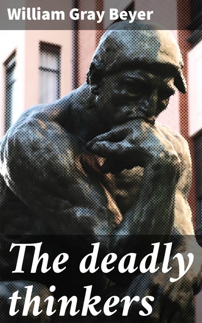 The deadly thinkers, William Gray Beyer