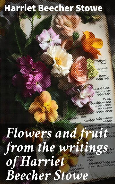 Flowers and fruit from the writings of Harriet Beecher Stowe, Harriet Beecher Stowe
