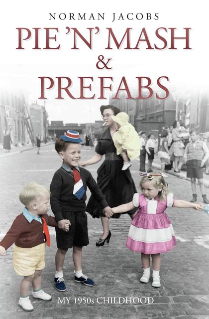 Pie 'n' Mash and Prefabs – My 1950s Childhood, Norman Jacobs