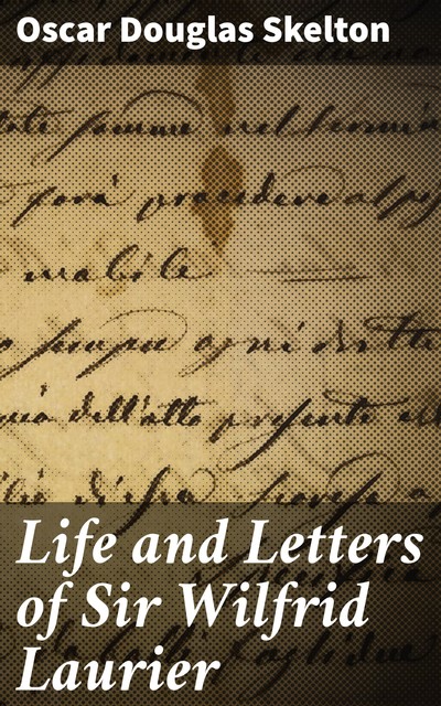 Life and Letters of Sir Wilfrid Laurier, Oscar Douglas Skelton