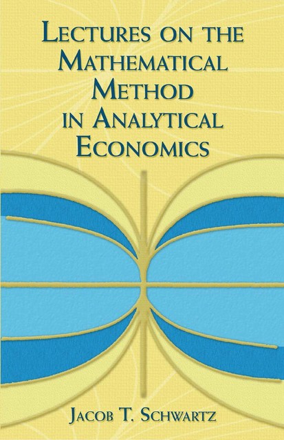 Lectures on the Mathematical Method in Analytical Economics, Jacob T.Schwartz