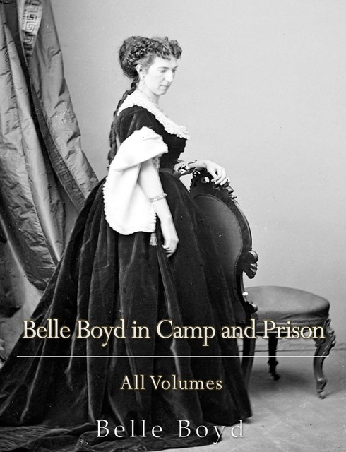 Belle Boyd in Camp and Prison: All Volumes, Belle Boyd