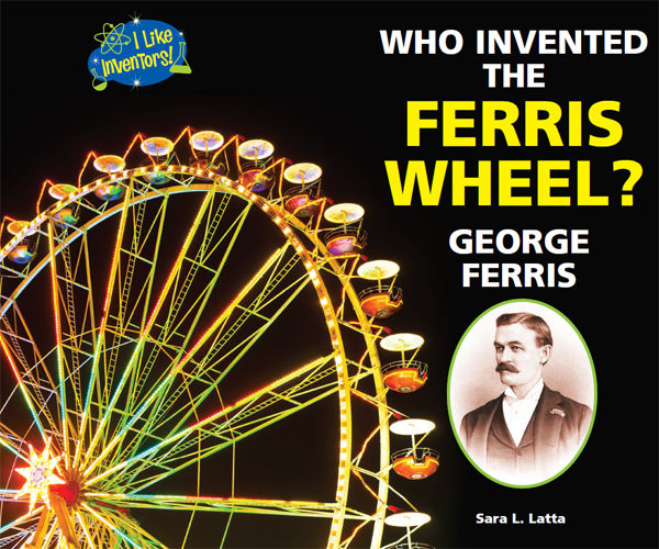 Who Invented the Ferris Wheel? George Ferris, Sara L.Latta