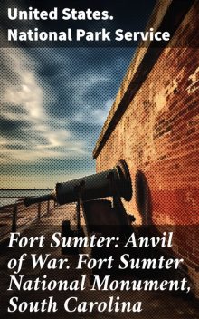 Fort Sumter: Anvil of War. Fort Sumter National Monument, South Carolina, United States. National Park Service