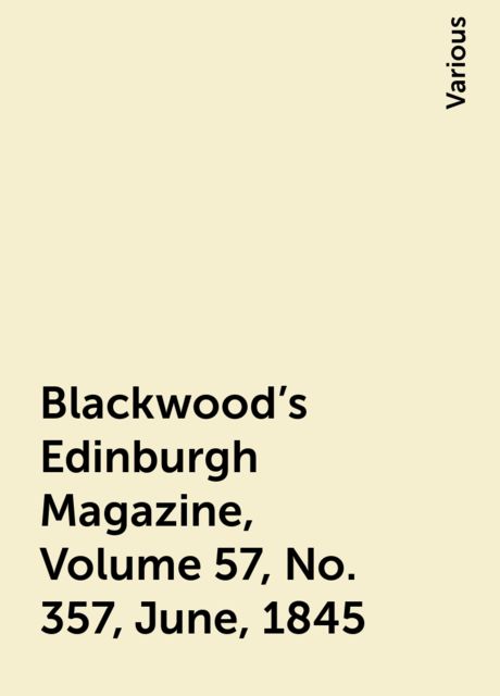 Blackwood's Edinburgh Magazine, Volume 57, No. 357, June, 1845, Various