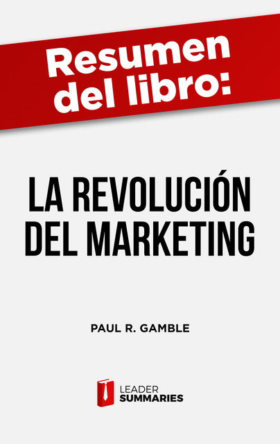 Resumen del libro «La revolución del marketing» de Paul R. Gamble, Leader Summaries