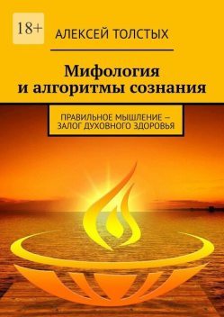 Мифология и алгоритмы сознания. Правильное мышление — залог духовного здоровья, Алексей Толстых