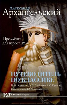 Путеводитель по классике. Продленка для взрослых, Александр Архангельский