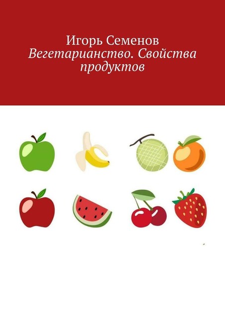 Вегетарианство. Свойства продуктов, Игорь Семенов