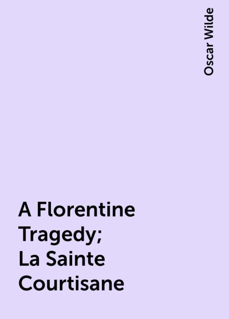 A Florentine Tragedy; La Sainte Courtisane, Oscar Wilde