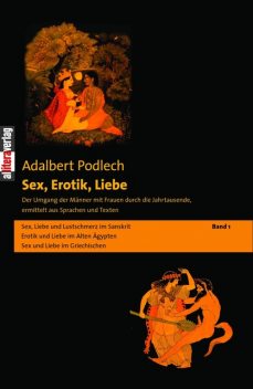 Sex, Erotik, Liebe. Der Umgang der Männer mit Frauen durch die Jahrtausende, ermittelt aus Sprachen und Texten, Adalbert Podlech