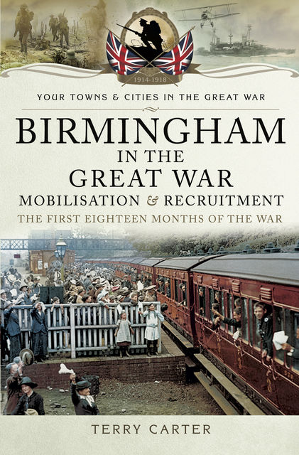 Birmingham in the Great War: Mobilisation and Recruitment, Terry Carter