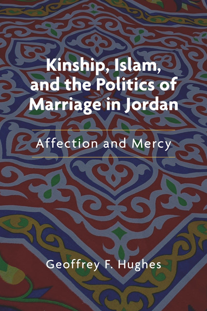 Kinship, Islam, and the Politics of Marriage in Jordan, Geoffrey F. Hughes
