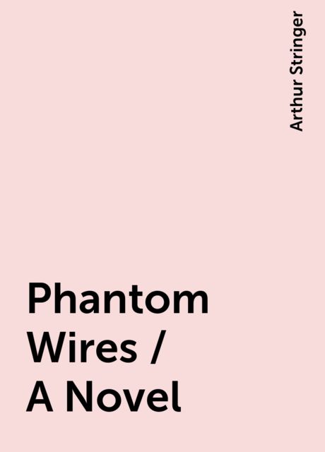 Phantom Wires / A Novel, Arthur Stringer