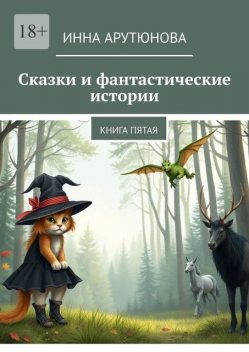 Сказки и фантастические истории. Книга пятая, Инна Арутюнова