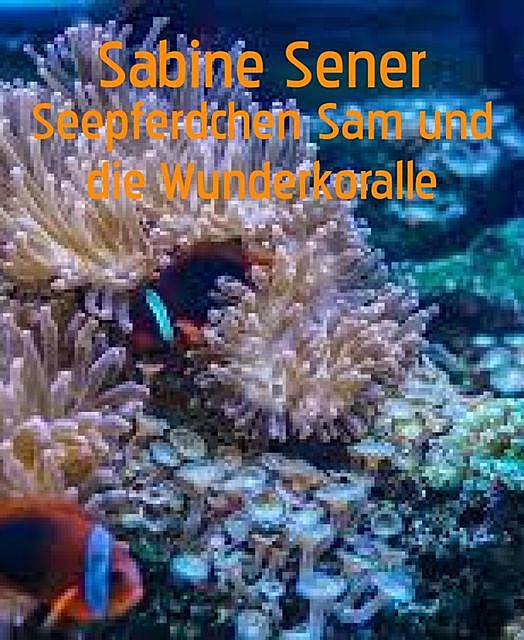 Seepferdchen Sam und die Wunderkoralle, Sabine Sener