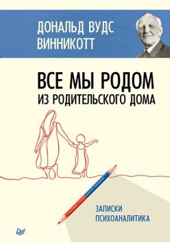 Все мы родом из родительского дома. Записки психоаналитика, Дональд Винникотт Вудс