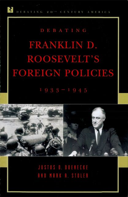 Debating Franklin D. Roosevelt's Foreign Policies, 1933–1945, Justus D.Doenecke, Mark A. Stoler
