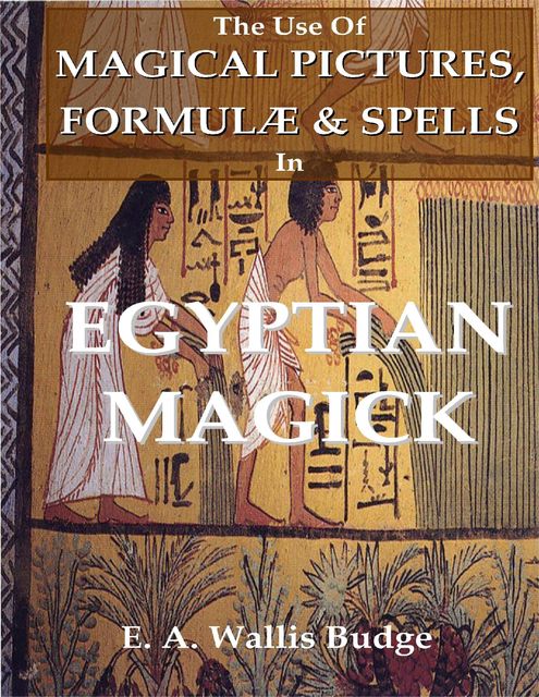 The Use of Magical Pictures, Formulæ & Spells In Egyptian Magick, E.A.Wallis Budge