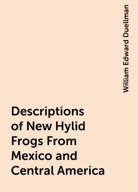Descriptions of New Hylid Frogs From Mexico and Central America, William Edward Duellman
