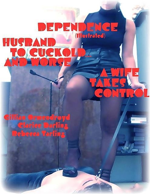 Dependence (Illustrated) – Husband to Cuckold… and Worse – A Wife Takes Control, Clarice Darling, Gillian Ormendroyd, Rebecca Tarling