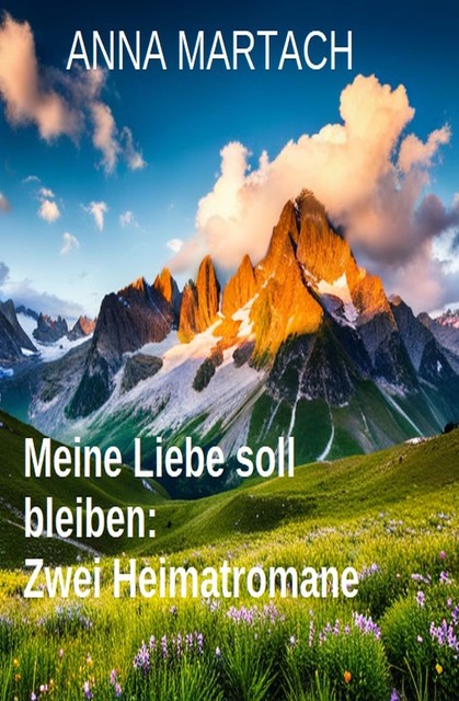 Meine Liebe soll bleiben: Zwei Heimatromane, Anna Martach