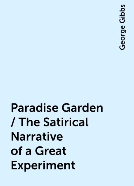 Paradise Garden / The Satirical Narrative of a Great Experiment, George Gibbs