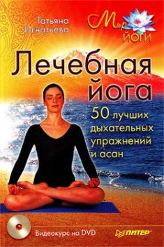 Лечебная йога. 50 лучших дыхательных упражнений и асан, Татьяна Игнатьева
