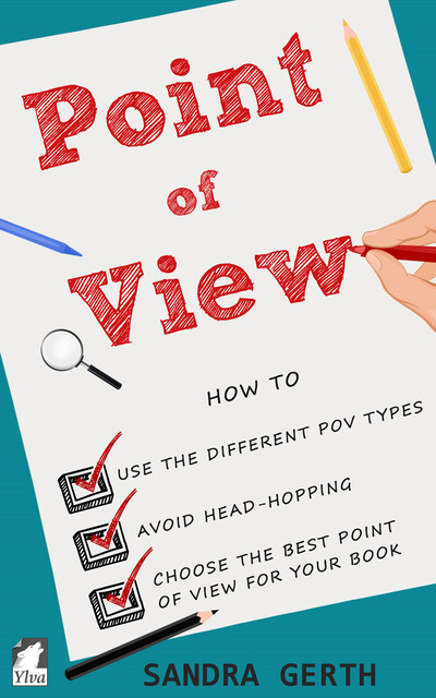 Point of View – How to use the different POV types, avoid head-hopping, and choose the best point of view for your book, Sandra Gerth