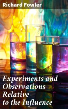 Experiments and Observations Relative to the Influence, Richard Fowler