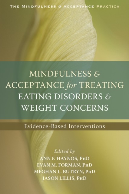 Mindfulness and Acceptance for Treating Eating Disorders and Weight Concerns, Jason Lillis, Ann Haynos, Evan Forman, Meghan Butryn