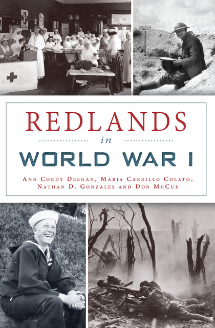 Redlands in World War I, Ann Cordy Deegan, Don McCue, Maria Carrillo Colato, Nathan D. Gonzales