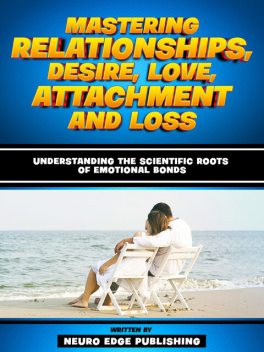 Mastering Relationships, Desire, Love, Attachment And Loss, Neuro Edge Publishing