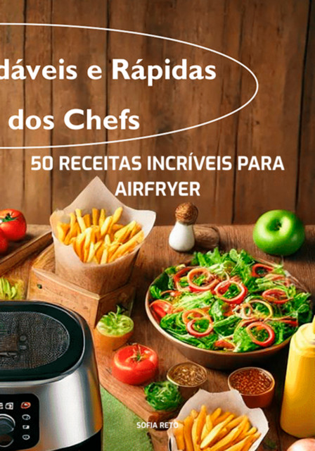 50 Receitas Incríveis Para Airfryer: Deliciosas, Saudáveis E Fáceis De Fazer Em Poucos Minutos, Sofia Reto
