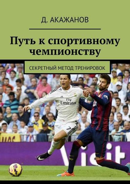 Путь к спортивному чемпионству. Секретный метод тренировок, Д. Акажанов