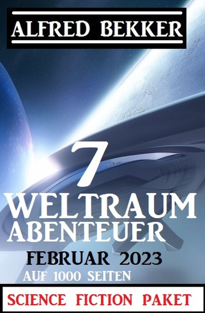 7 Weltraum-Abenteuer Februar 2023 – Science Fiction Paket auf 1000 Seiten, Alfred Bekker