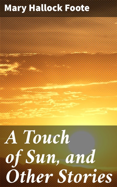 A Touch of Sun, and Other Stories, Mary Hallock Foote