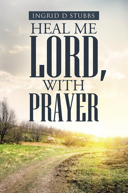 Heal Me Lord, with Prayer, Ingrid D Stubbs