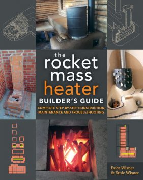 The Rocket Mass Heater Builder's Guide, Erica Wisner, Ernie Wisner