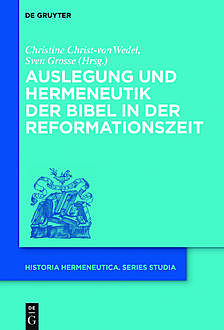 Auslegung und Hermeneutik der Bibel in der Reformationszeit, Christine Christ-von Wedel, Sven Grosse