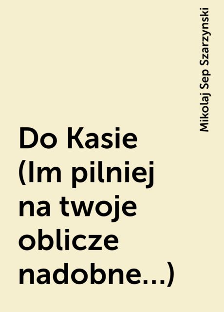 Do Kasie (Im pilniej na twoje oblicze nadobne…), Mikolaj Sep Szarzynski