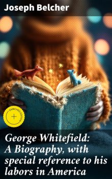 George Whitefield: A Biography, with special reference to his labors in America, Joseph Belcher