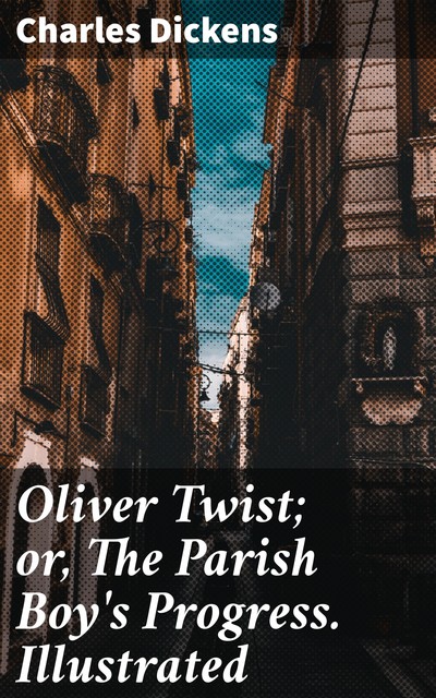 Oliver Twist; or, The Parish Boy's Progress. Illustrated, Charles Dickens